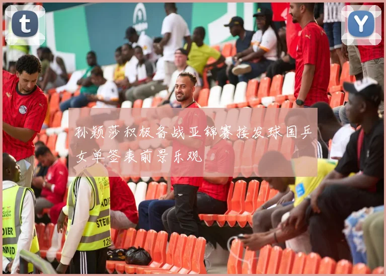孙颖莎积极备战亚锦赛接发球国乒女单签表前景乐观